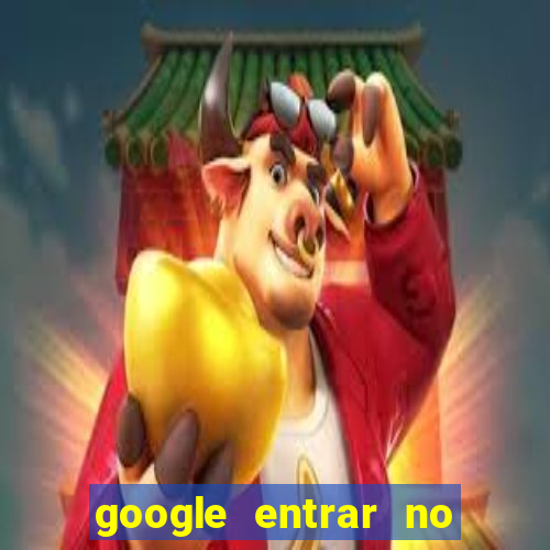 google entrar no jogo de c****