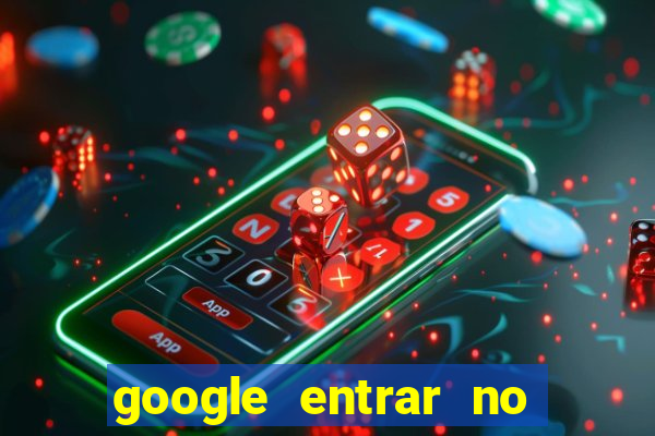 google entrar no jogo de c****