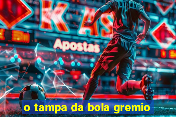 o tampa da bola gremio