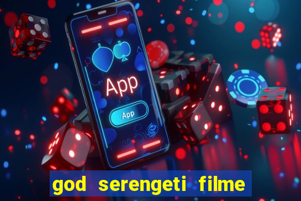 god serengeti filme completo dublado online