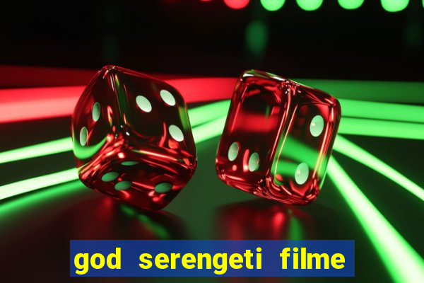 god serengeti filme completo dublado online