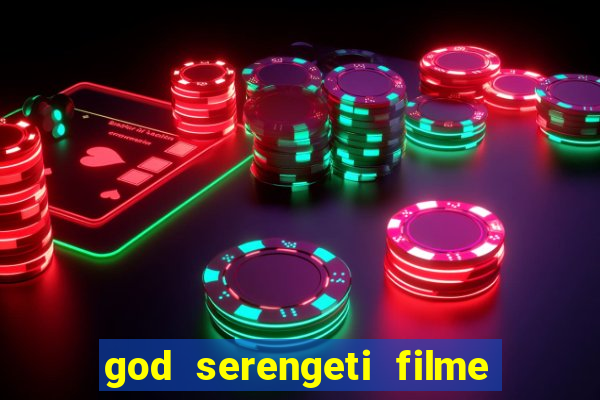 god serengeti filme completo dublado online