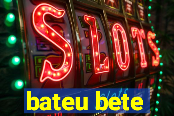 bateu bete