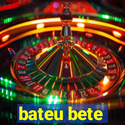 bateu bete