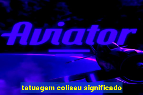 tatuagem coliseu significado