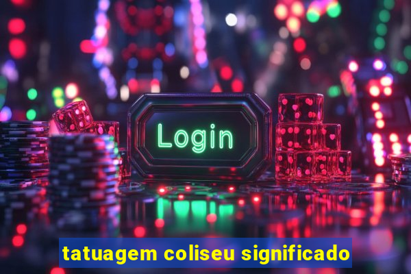 tatuagem coliseu significado