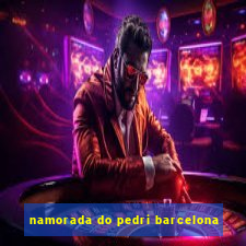 namorada do pedri barcelona