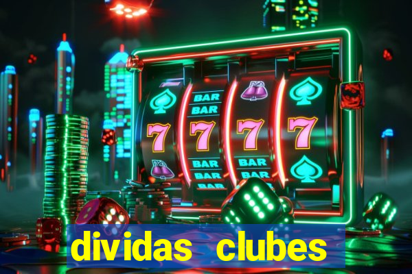 dividas clubes brasileiros 2024