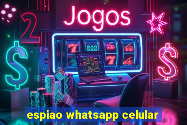 espiao whatsapp celular