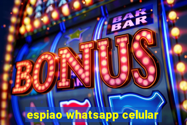 espiao whatsapp celular