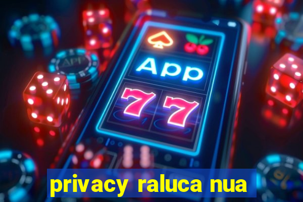 privacy raluca nua