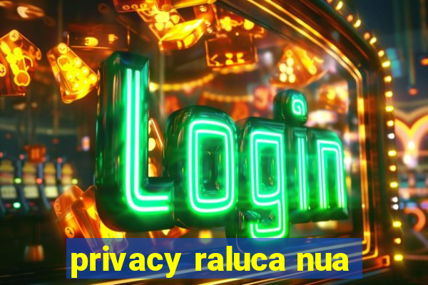 privacy raluca nua