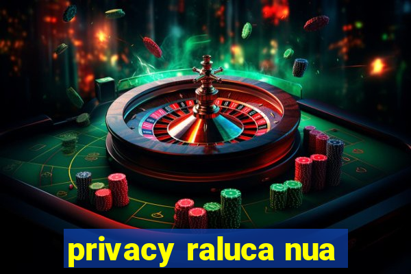 privacy raluca nua