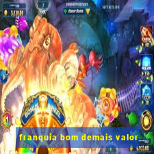 franquia bom demais valor