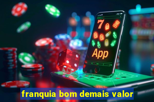 franquia bom demais valor