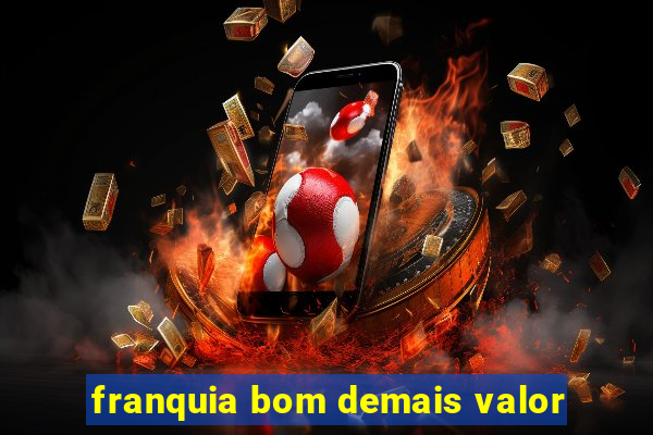 franquia bom demais valor