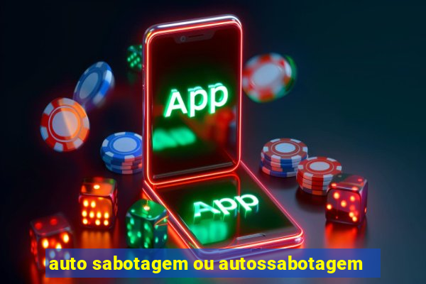 auto sabotagem ou autossabotagem