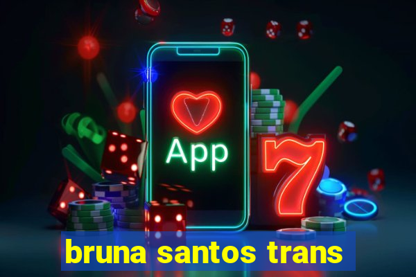 bruna santos trans