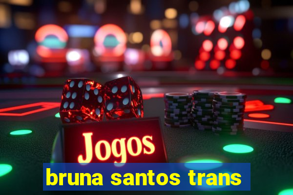 bruna santos trans