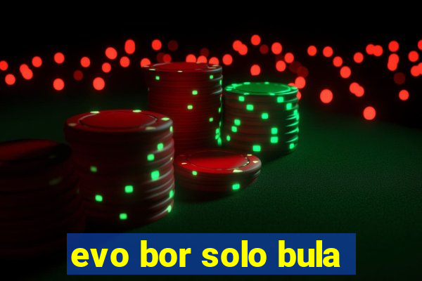 evo bor solo bula