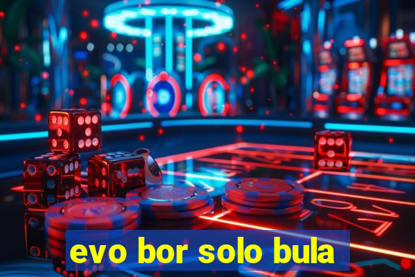 evo bor solo bula