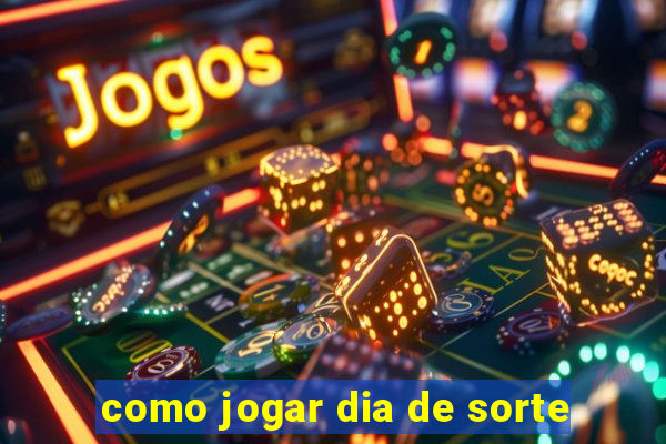 como jogar dia de sorte