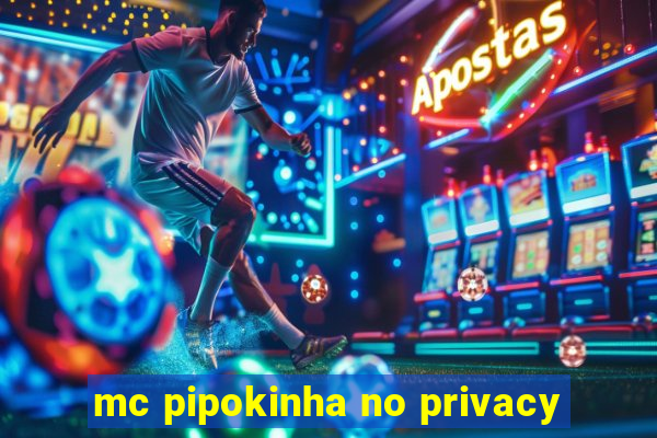 mc pipokinha no privacy