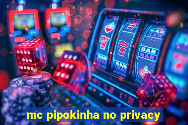 mc pipokinha no privacy