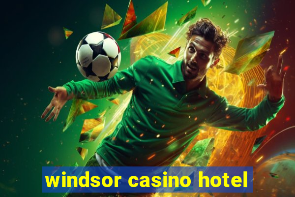 windsor casino hotel