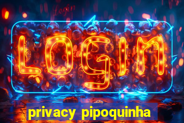 privacy pipoquinha