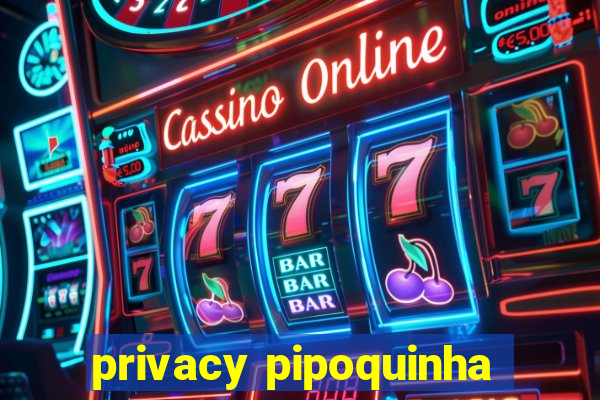 privacy pipoquinha