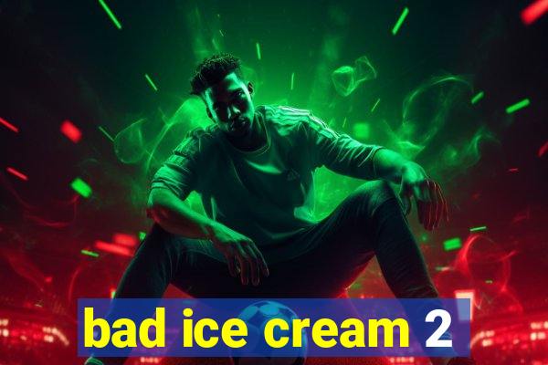 bad ice cream 2