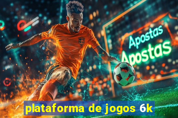 plataforma de jogos 6k