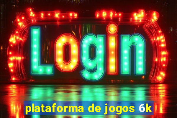 plataforma de jogos 6k