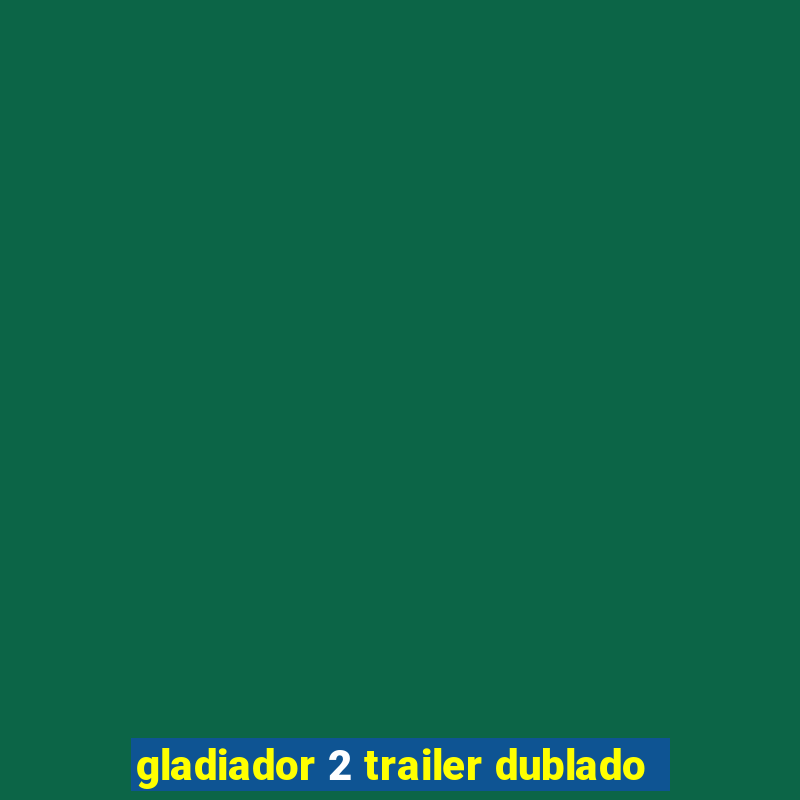 gladiador 2 trailer dublado