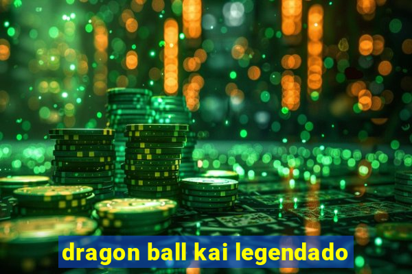 dragon ball kai legendado