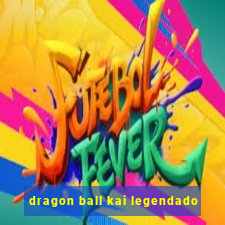 dragon ball kai legendado