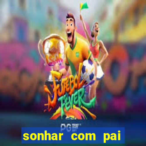 sonhar com pai falecido jogo do bicho