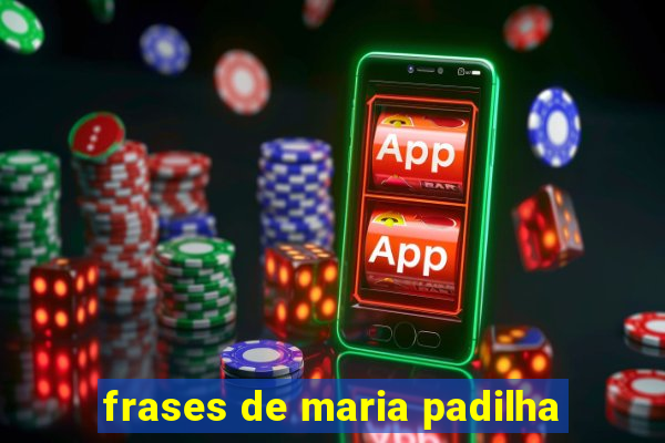 frases de maria padilha