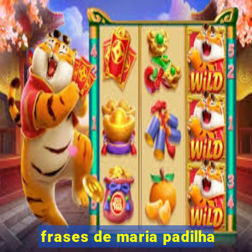 frases de maria padilha