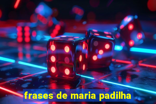 frases de maria padilha