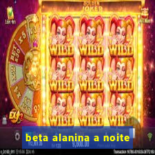 beta alanina a noite