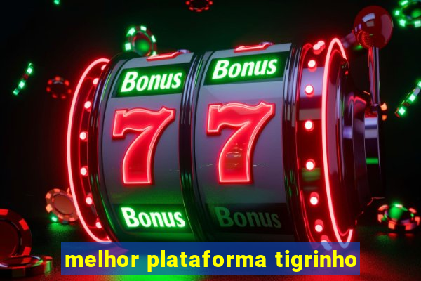 melhor plataforma tigrinho