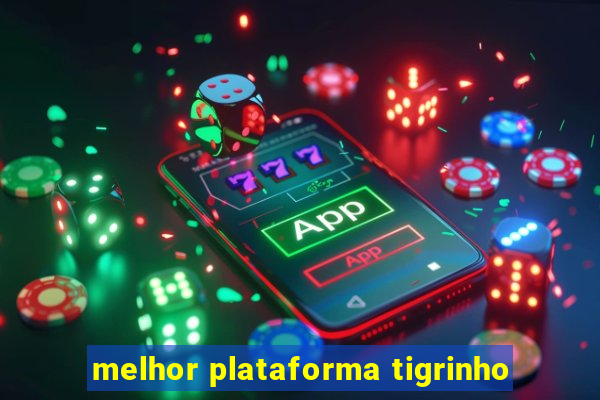 melhor plataforma tigrinho