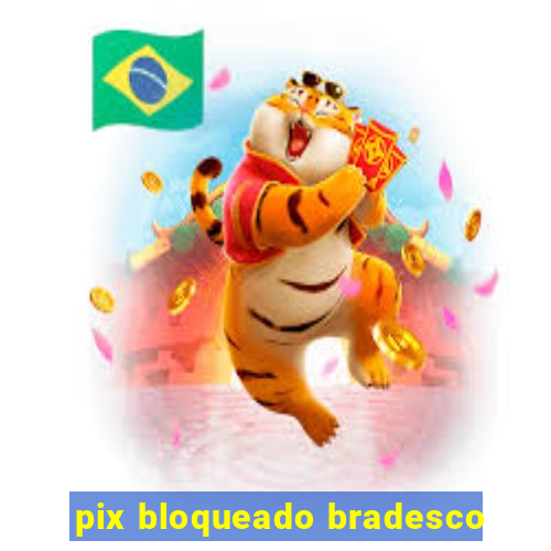 pix bloqueado bradesco