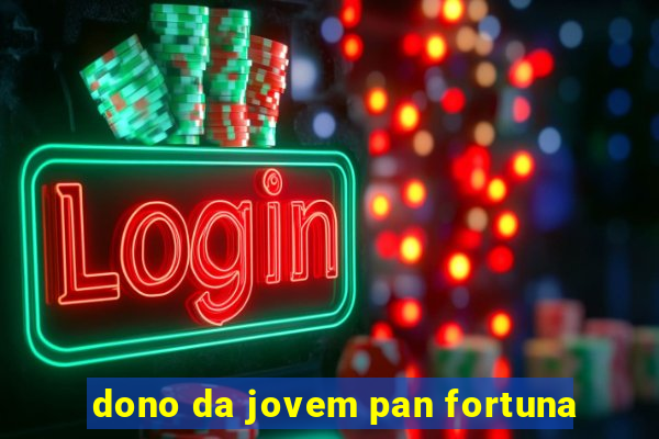 dono da jovem pan fortuna