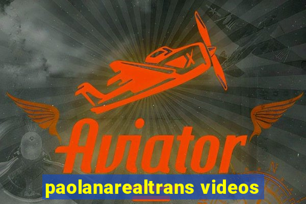 paolanarealtrans videos