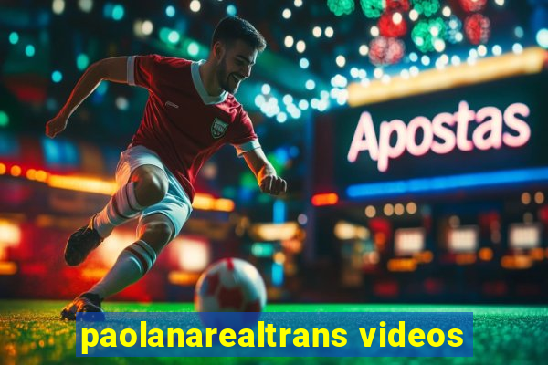 paolanarealtrans videos