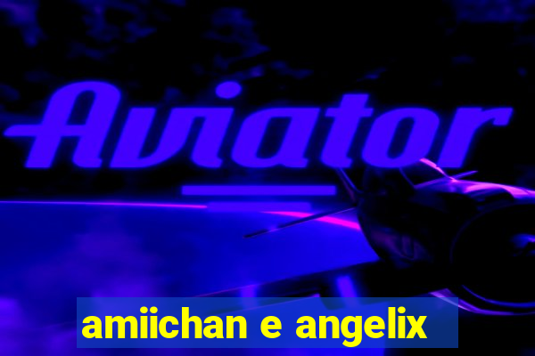 amiichan e angelix