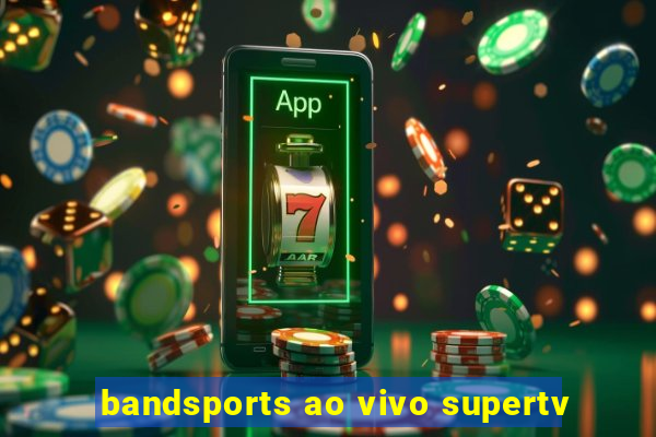 bandsports ao vivo supertv